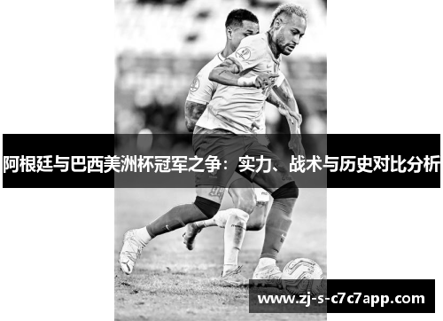 阿根廷与巴西美洲杯冠军之争:实力、战术与历史对比分析 阿根廷与巴西美洲杯冠军之争:实力、战术与历史对比分析