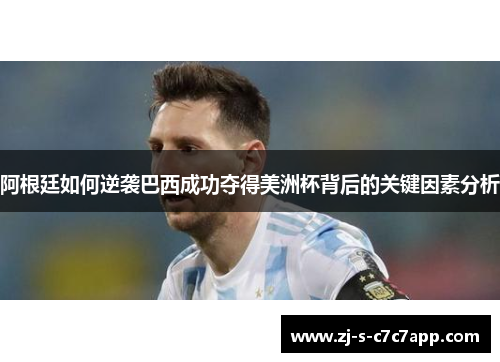 阿根廷如何逆袭巴西成功夺得美洲杯背后的关键因素分析