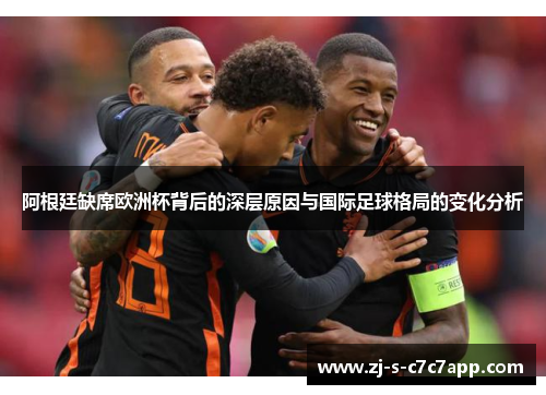 阿根廷缺席欧洲杯背后的深层原因与国际足球格局的变化分析 阿根廷缺席欧洲杯背后的深层原因与国际足球格局的变化分析