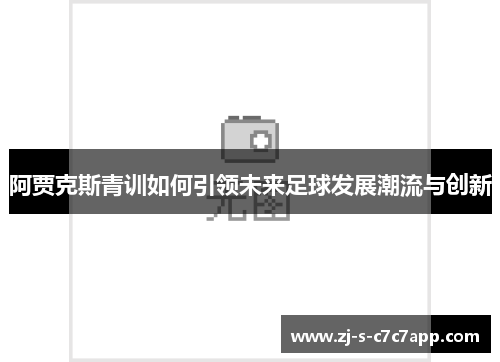 阿贾克斯青训如何引领未来足球发展潮流与创新