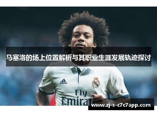 马塞洛的场上位置解析与其职业生涯发展轨迹探讨